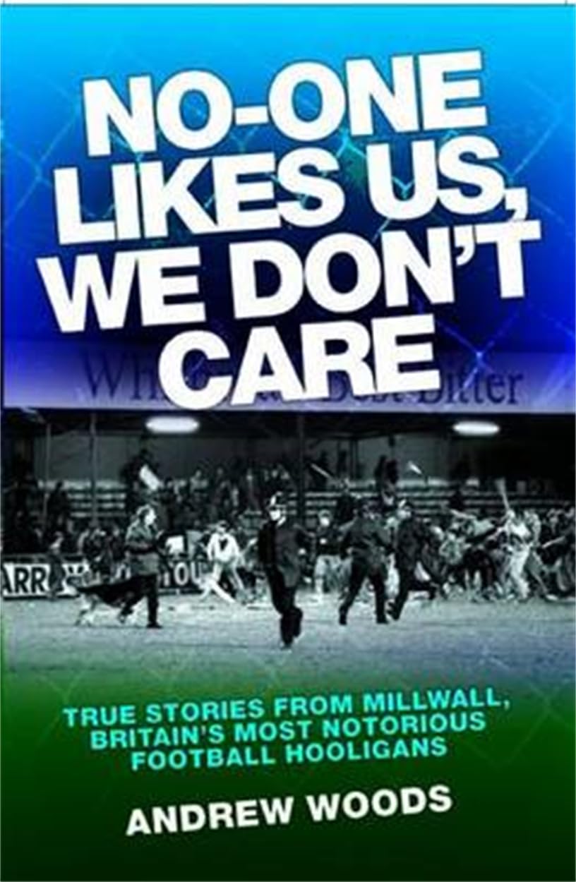No One Likes Us, We Don't Care: True Stories from Millwall, Britain's Most Notorious Football Holigans