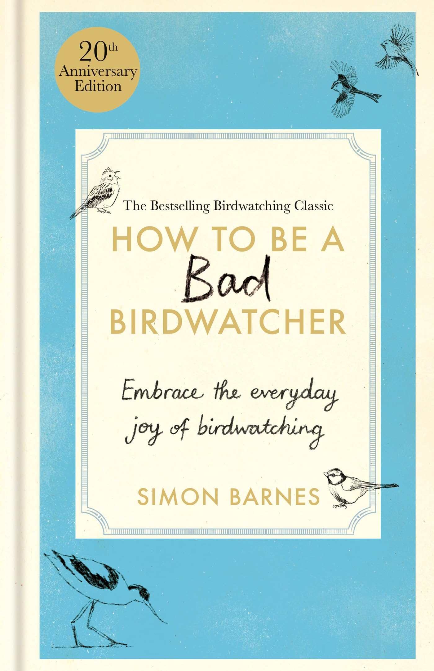 How to Be a Bad Birdwatcher 20th Anniversary Edition: Embrace the everyday joy of birdwatching – to the greater glory of life