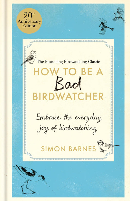 How to Be a Bad Birdwatcher 20th Anniversary Edition: Embrace the everyday joy of birdwatching – to the greater glory of life