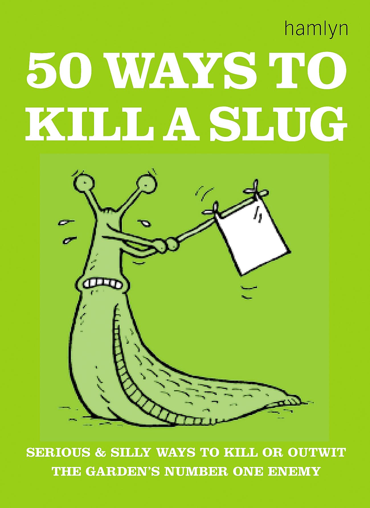 50 Ways to Kill a Slug: Serious and silly ways to outwit or kill the garden's number one enemy