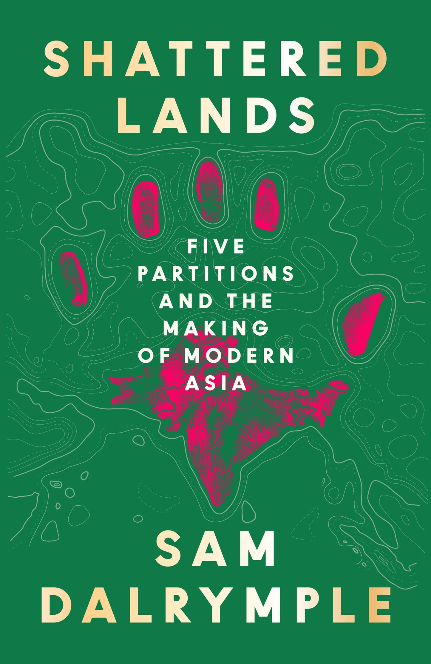 Shattered Lands: INTERNATIONALLY BESTSELLING AND PRIZE SHORTLISTED NEW HISTORY OF FIVE PARTITIONS AND THE RESHAPING OF MODERN ASIA