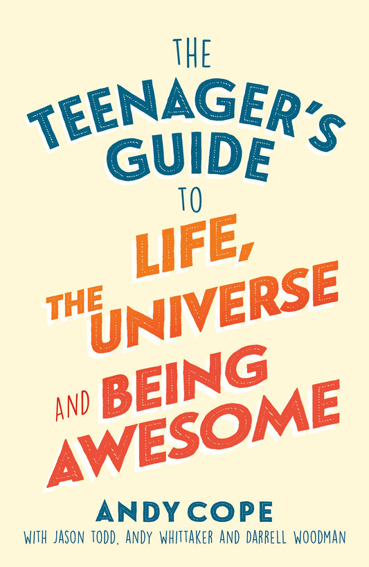 The Teenager's Guide to Life, the Universe and Being Awesome: A Practical Guide to Confidence, Resilience and Happiness for Teens