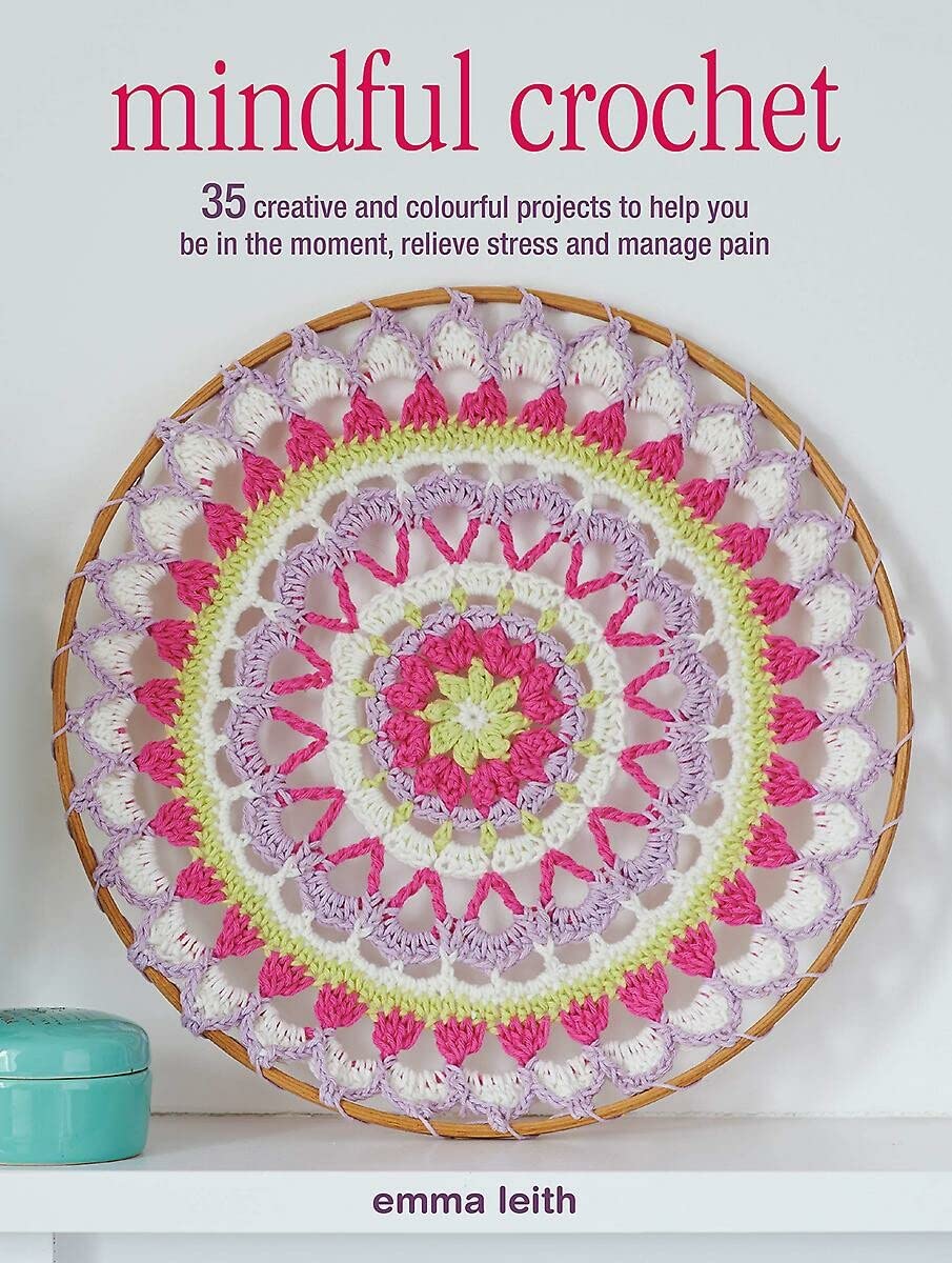 Mindful Crochet: 35 creative and colourful projects to help you be in the moment, relieve stress and manage pain
