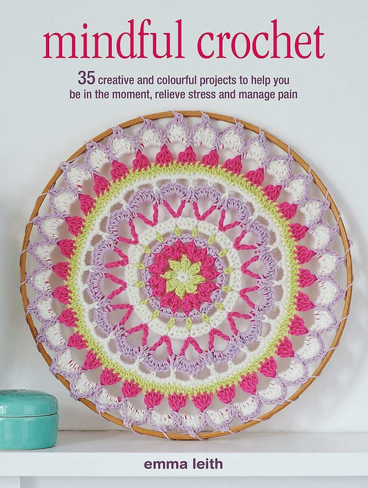 Mindful Crochet: 35 creative and colourful projects to help you be in the moment, relieve stress and manage pain