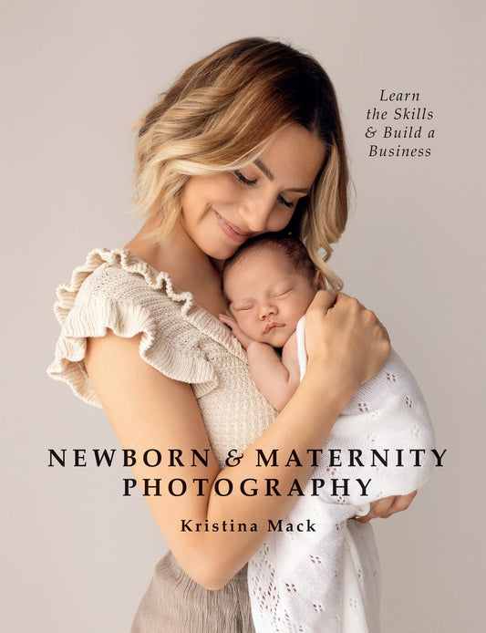 Newborn & Maternity Photography: Learn the Skills and Build a Business