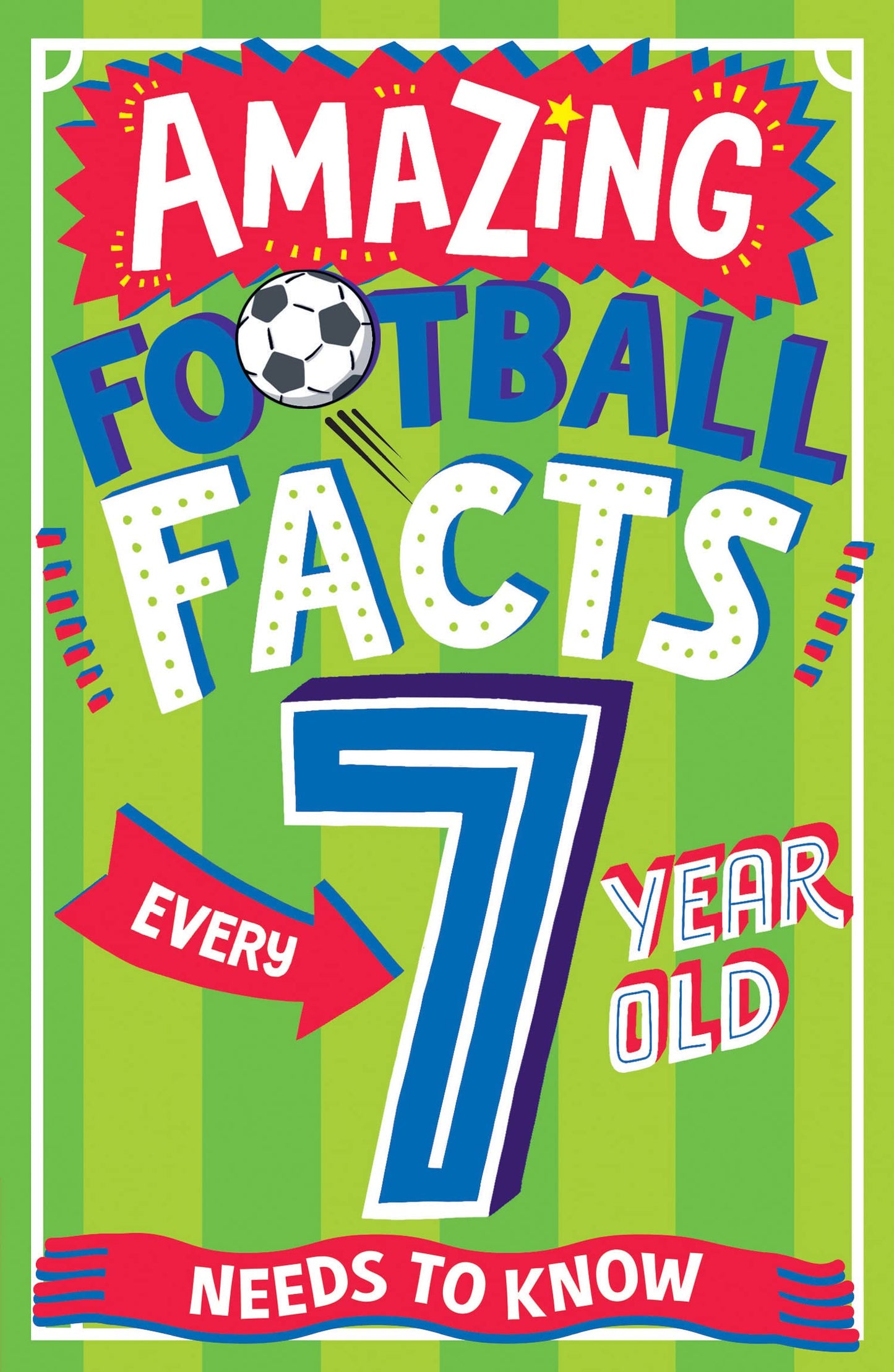 AMAZING FOOTBALL FACTS EVERY 7 YEAR OLD NEEDS TO KNOW: A hilarious new illustrated footie trivia book packed with facts for 2025! (Amazing Facts Every Kid Needs to Know)