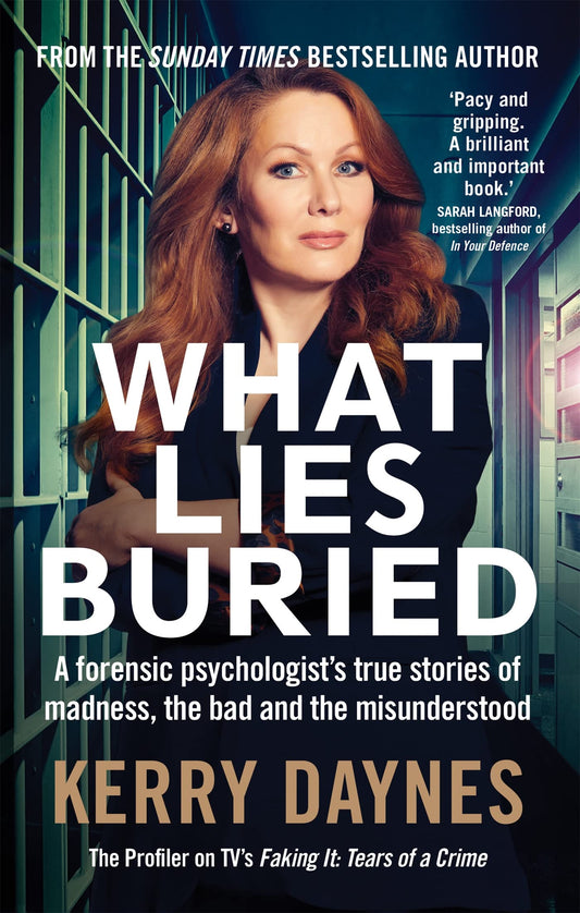 What Lies Buried: A forensic psychologist's true stories of madness, the bad and the misunderstood (Kerry Daynes’ True Stories of Forensic Psychology)