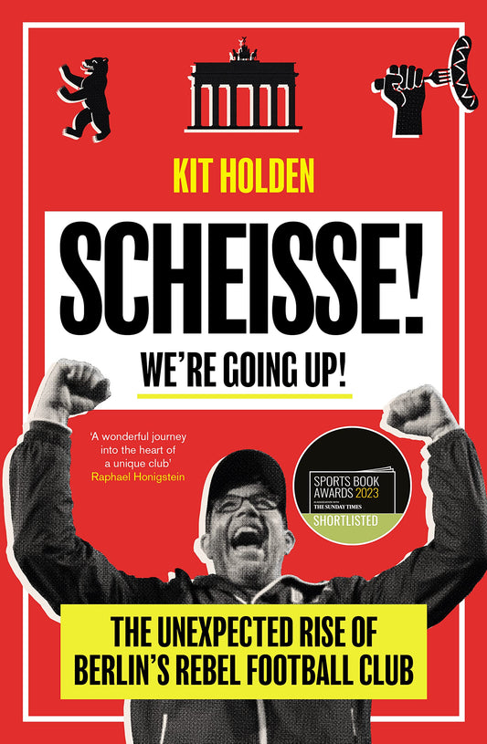 Scheisse! We’re Going Up!: The Unexpected Rise of Berlin’s Rebel Football Club – SHORTLISTED FOR FOOTBALL BOOK OF THE YEAR: THE SUNDAY TIMES SPORTS BOOK AWARDS 2023
